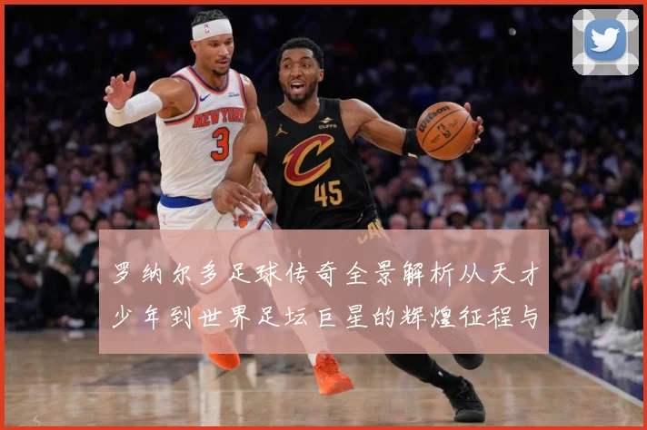 罗纳尔多足球传奇全景解析从天才少年到世界足坛巨星的辉煌征程与经典时刻回顾