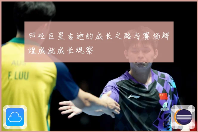 田径巨星吉迪的成长之路与赛场辉煌成就成长观察