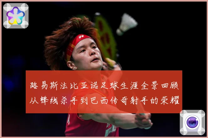 路易斯法比亚诺足球生涯全景回顾从锋线杀手到巴西传奇射手的荣耀征程