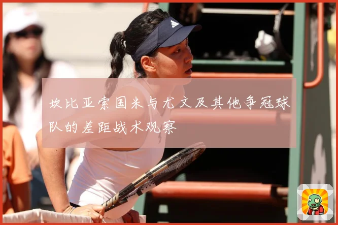 坎比亚索国米与尤文及其他争冠球队的差距战术观察