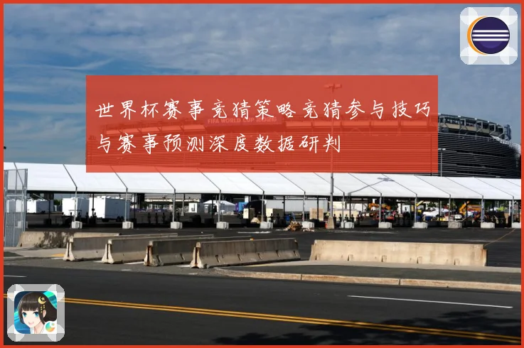 世界杯赛事竞猜策略竞猜参与技巧与赛事预测深度数据研判