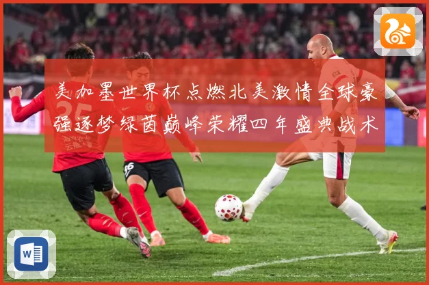 美加墨世界杯点燃北美激情全球豪强逐梦绿茵巅峰荣耀四年盛典战术观察