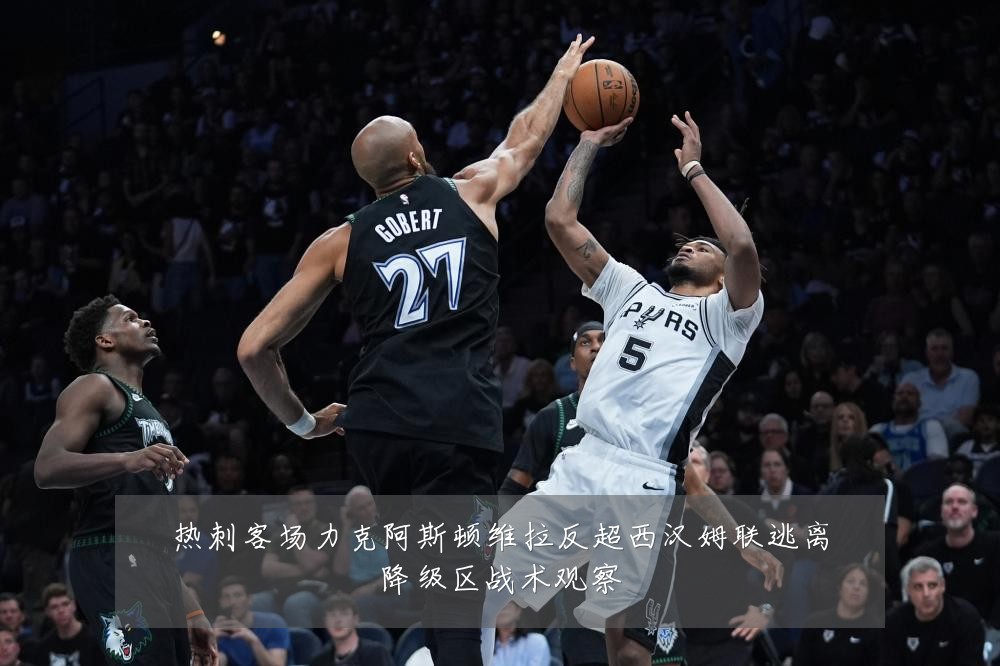 热刺客场力克阿斯顿维拉反超西汉姆联逃离降级区战术观察