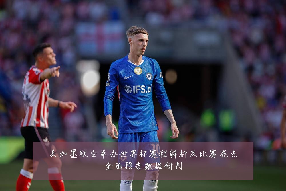 美加墨联合举办世界杯赛程解析及比赛亮点全面预告数据研判