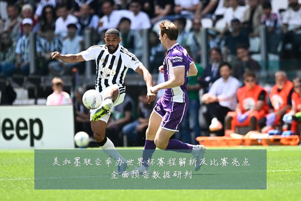 美加墨联合举办世界杯赛程解析及比赛亮点全面预告数据研判