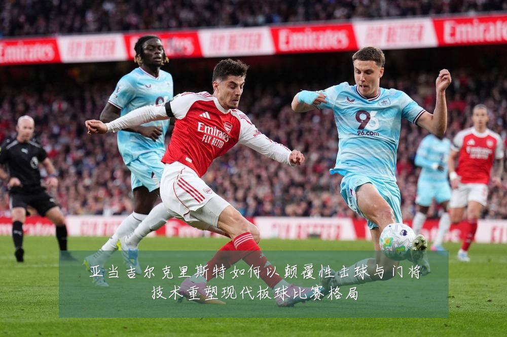 亚当吉尔克里斯特如何以颠覆性击球与门将技术重塑现代板球比赛格局