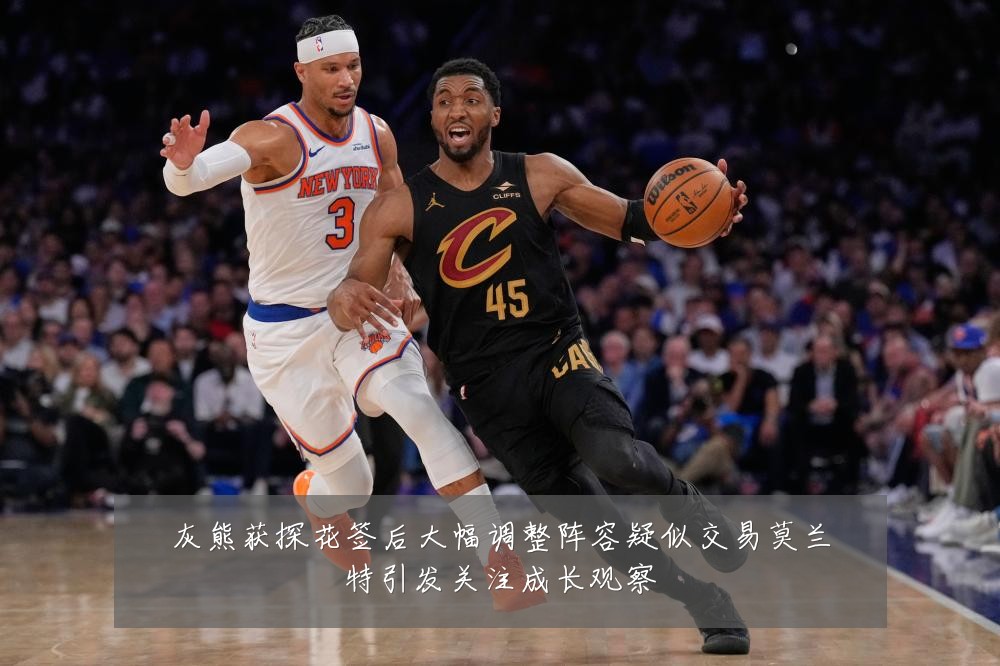 灰熊获探花签后大幅调整阵容疑似交易莫兰特引发关注成长观察