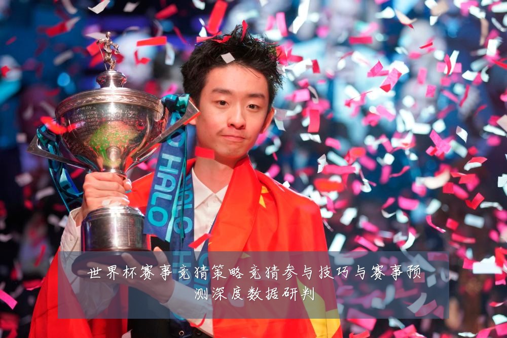 世界杯赛事竞猜策略竞猜参与技巧与赛事预测深度数据研判